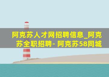 阿克苏人才网招聘信息_阿克苏全职招聘- 阿克苏58同城